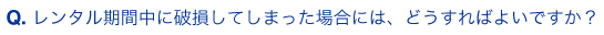 レンタル期間中に、破損してしまった場合には、どうすればよいですか？