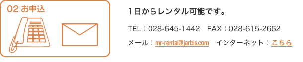 2.お申込：TEL・FAX・インターネットにてお申し込み。１日からレンタル可能です。