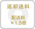 返却送料：配送料×1.5倍