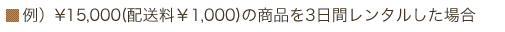 例）15,000円（配送料1,000円）の商品を3日間レンタルした場合